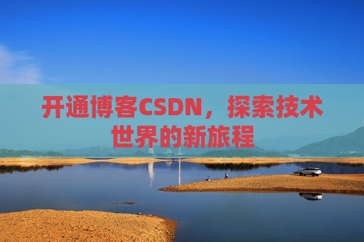开通博客CSDN，探索技术世界的新旅程
